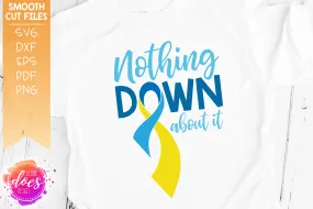 Nothing Down About It - Down Syndrome - SVG File